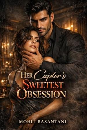 Her Captor’s Sweetest Obsession: A Dark Romantic Suspense of Obsession, Power, and Dangerous Love by Mohit Basantani
