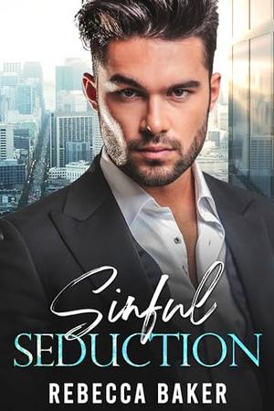 Sinful Seduction: An Enemies to Lovers Billionaire Romance with a Secret Baby by Rebecca Baker