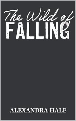 The Wild of Falling by Alexandra Hale
