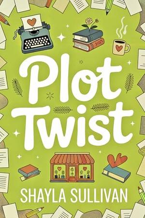 Plot Twist: A Small Town Second Chance Romance by Shayla Sullivan