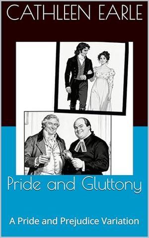 Pride and Gluttony: A Pride and Prejudice Variation by Cathleen Earle