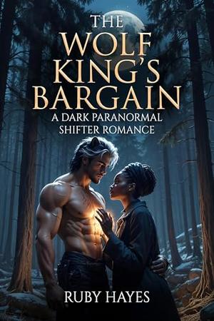 The Wolf King's Bargain: A Dark Paranormal Shifter Romance with Forbidden Love by Ruby Hayes