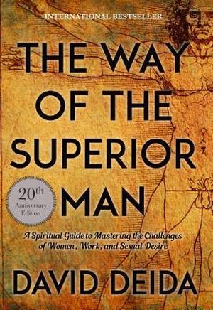 The Way of the Superior Man: A Spiritual Guide to Mastering the Challenges of Women, Work, and Sexual Desire by David Deida