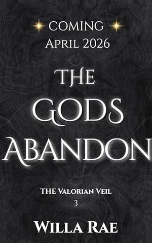 The Gods Abandon: The Valorian Veil Book 3 by Willa Rae