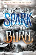 Between the Spark and the Burn (Between #2) by April Genevieve Tucholke