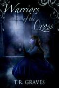 Warriors of the Cross (Warrior #1) by T.R. Graves
