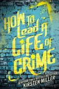 How to Lead a Life of Crime by Kirsten Miller
