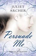 Persuade Me (Darcy & Friends #2) by Juliet Archer