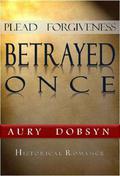 Plead Forgiveness: Betrayed Once (Loyalty #1) by Aury Dobsyn