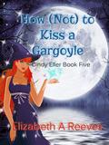 How [Not] to Kiss a Gargoyle by Elizabeth A. Reeves