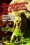 My Haunted Blender's Gay Love Affair, and Other Twisted Tales by Abigail Roux