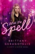 What the Spell? (Life's a Witch #1) by Brittany Geragotelis