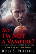 So I'm Not a Vampire? by Rosi S. Phillips