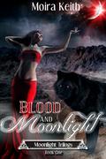 Blood and Moonlight (Moonlight #1) by Moira Keith