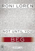 Not Until You Part V: Not Until You Beg by Roni Loren