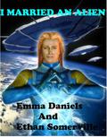 I Married an Alien by Emma Daniels, Ethan Somerville