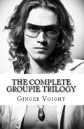 The Complete Groupie Trilogy by Ginger Voight