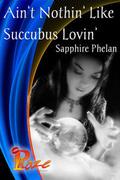 Ain’t Nothin' Like Succubus Lovin' by Sapphire Phelan