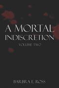 A Mortal Indiscretion: Volume Two (A Mortal Indiscretion #2) by Barbra E. Ross