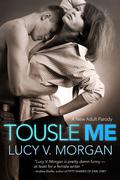 Tousle Me: A New Adult Parody (A Cliché Too Far #1) by Lucy V. Morgan