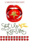 Shut Up and Kiss Me by Carolyn Hughey