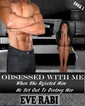 Obsessed With Me - When She Rejected Him, He Set Out to Destroy Her book 2 by Eve Rabi