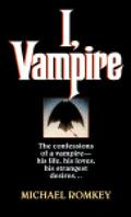 I, Vampire: The Confessions of a Vampire - His Life, His Loves, His Strangest Desires ... (I, Vampire #1) by Michael Romkey