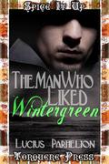 The Man Who Liked Wintergreen (Spice it Up) by Lucius Parhelion