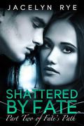 Shattered by Fate (Fate's Path #2) by Jacelyn Rye