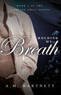 Holding My Breath (Carried Away #2) by A.M. Hartnett