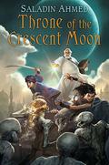 Throne of the Crescent Moon (The Crescent Moon Kingdoms #1) by Saladin Ahmed