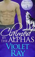 Claimed by the Alphas (Wolf Destiny #3) by Violet Ray