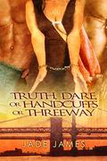 Truth, Dare, or Handcuffs or Threeway by Jade James
