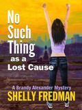 No Such Thing as a Lost Cause (A Brandy Alexander Mystery #5) by Shelly Fredman