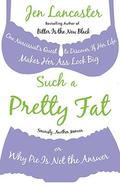 Such a Pretty Fat: One Narcissist's Quest to Discover if Her Life Makes Her Ass Look Big, or Why Pie is Not the Answer by Jen Lancaster