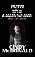 Into the Crossfire (First Force #1) by Cindy McDonald