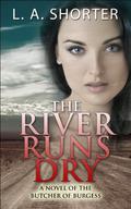 The River Runs Dry: A Novel of the Butcher of Burgess by L.A. Shorter