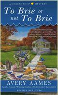 To Brie or Not To Brie (A Cheese Shop Mystery #4) by Avery Aames