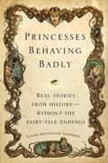 Princesses Behaving Badly: Real Stories from History Without the Fairy-Tale Endings by Linda Rodriguez McRobbie