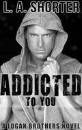 Addicted to You (Logan Brothers #4) by L.A. Shorter