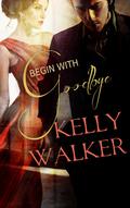 Begin With Goodbye by Kelly Walker