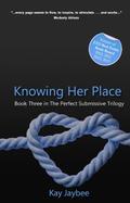 Knowing Her Place  (The Perfect Submissive Trilogy) by Kay Jaybee
