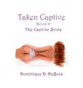 Taken Captive (The Captive Bride #2) by Dominique D. DuBois