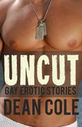 UNCUT: Gay Erotic Stories by Dean Cole