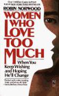 Women Who Love Too Much: When You Keep Wishing and Hoping He'll Change by Robin Norwood