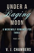 Under A Raging Moon: Part One (A Werewolf Romance For Three #1) by V.J. Chambers