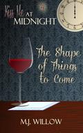 The Shape of Things to Come (Kiss Me at Midnight) by M.J. Willow