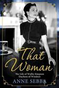 That Woman: The Life of Wallis Simpson, Duchess of Windsor by Anne Sebba