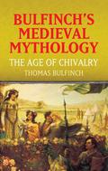 The Age of Chivalry  (Bulfinch's Medieval Mythology) by Thomas Bulfinch