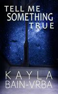 Tell Me Something True by Kayla Bain-Vrba